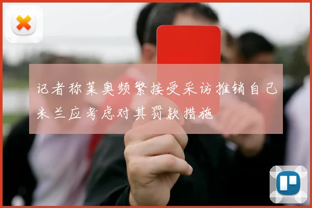 记者称莱奥频繁接受采访推销自己米兰应考虑对其罚款措施
