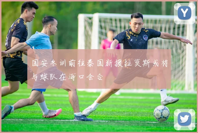 国安冬训前往泰国新援拉莫斯或将与球队在海口会合