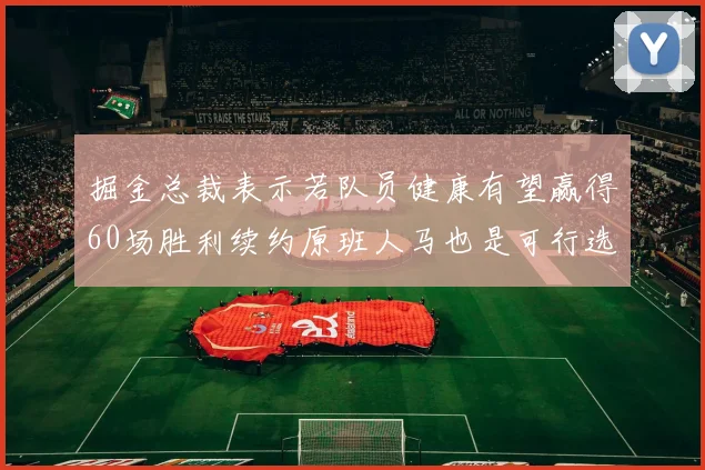 掘金总裁表示若队员健康有望赢得60场胜利续约原班人马也是可行选择
