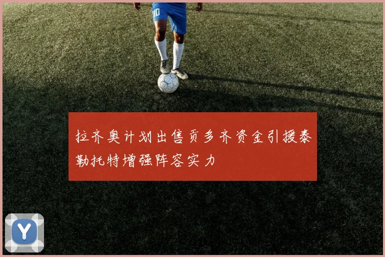 拉齐奥计划出售贡多齐资金引援泰勒托特增强阵容实力