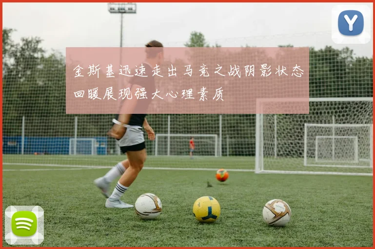 金斯基迅速走出马竞之战阴影状态回暖展现强大心理素质