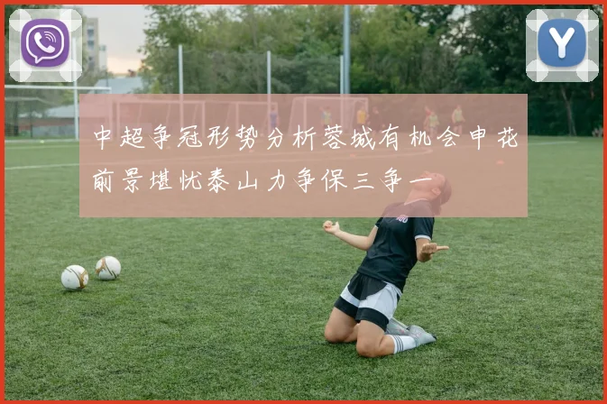 中超争冠形势分析蓉城有机会申花前景堪忧泰山力争保三争一