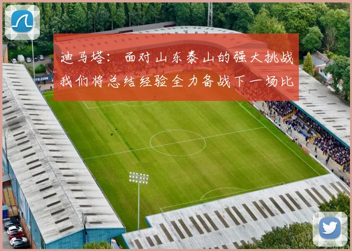 迪马塔：面对山东泰山的强大挑战我们将总结经验全力备战下一场比赛