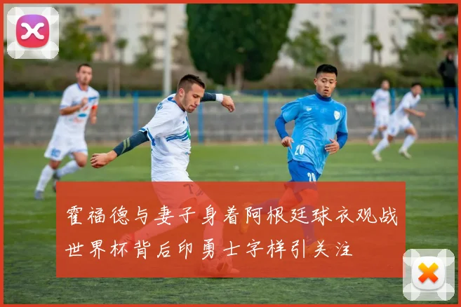 霍福德与妻子身着阿根廷球衣观战世界杯背后印勇士字样引关注