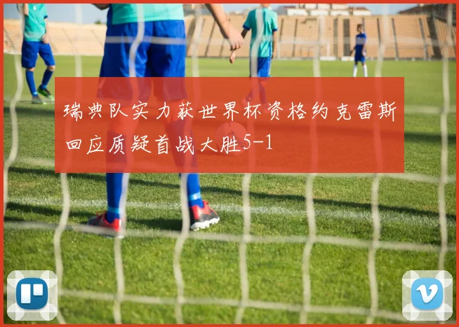 瑞典队实力获世界杯资格约克雷斯回应质疑首战大胜5-1
