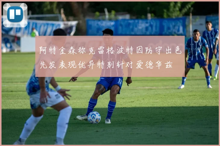 阿特金森称克雷格波特因防守出色先发表现优异特别针对爱德华兹