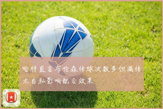 哈特直言布伦森传球次数多但漏传太自私影响配合效果