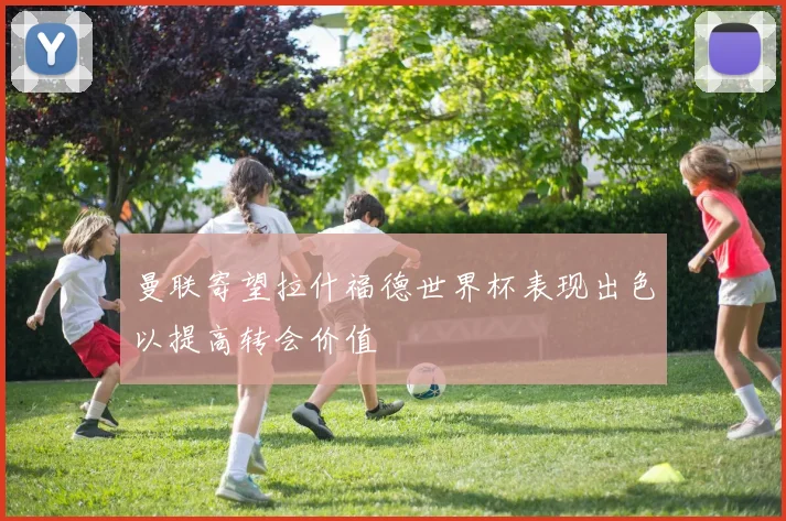 曼联寄望拉什福德世界杯表现出色以提高转会价值
