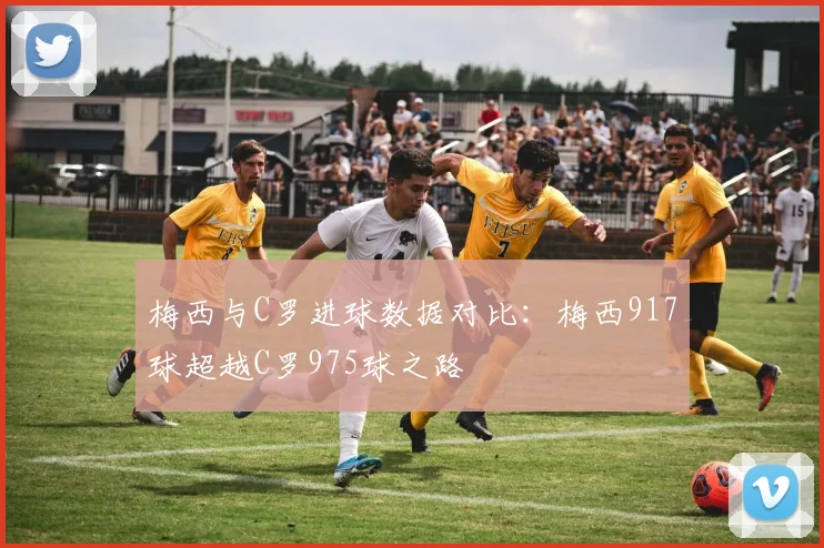 梅西与C罗进球数据对比：梅西917球超越C罗975球之路