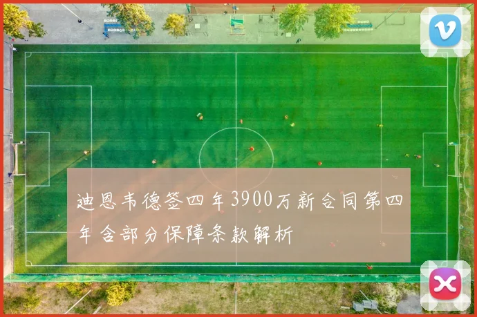 迪恩韦德签四年3900万新合同第四年含部分保障条款解析