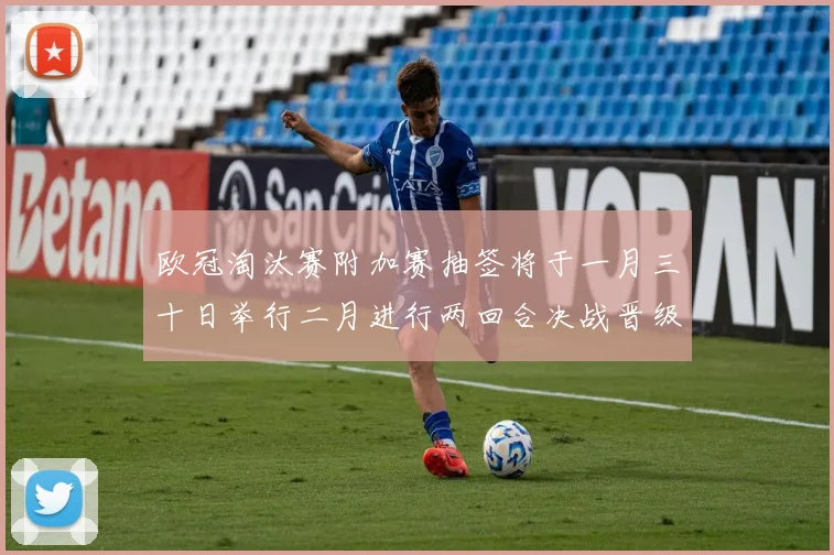 欧冠淘汰赛附加赛抽签将于一月三十日举行二月进行两回合决战晋级十六强